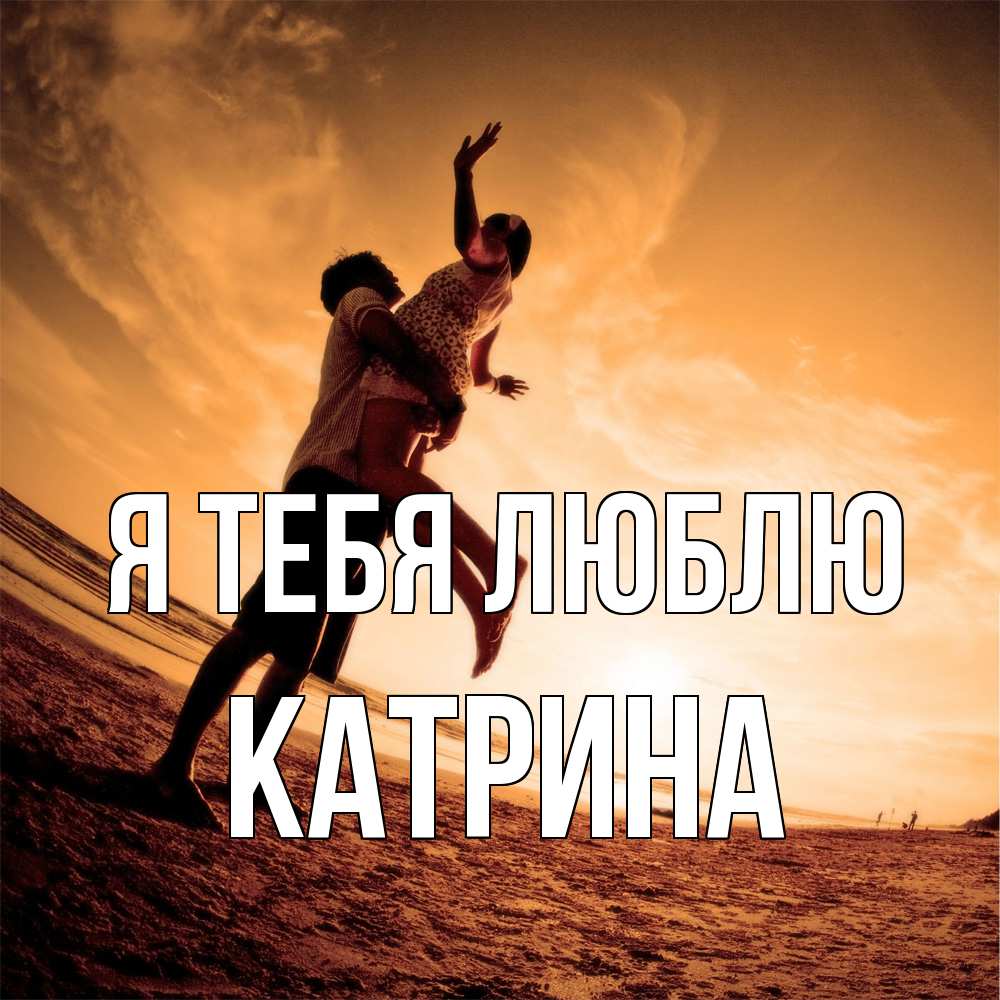 Открытка на каждый день с именем, Катрина Я тебя люблю парень держит девушку Прикольная открытка с пожеланием онлайн скачать бесплатно 