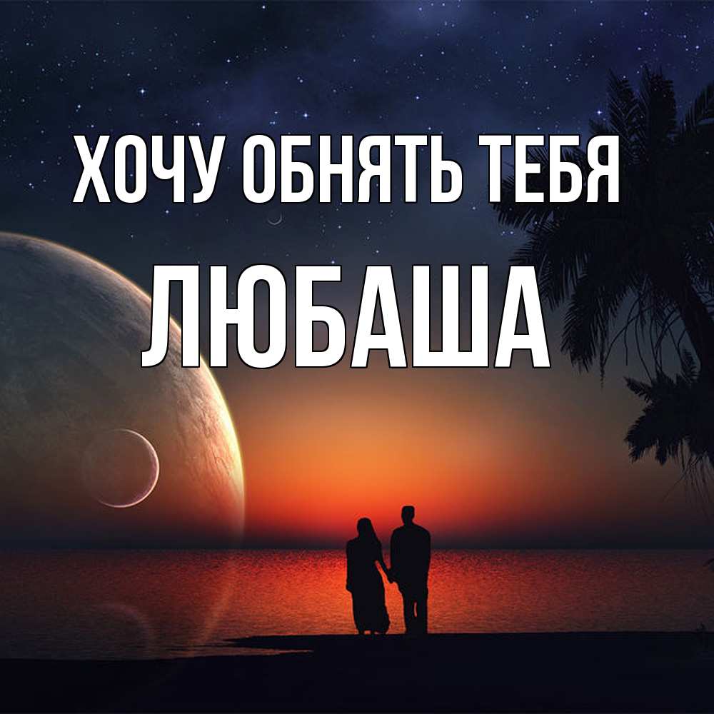 Открытка на каждый день с именем, Любаша Хочу обнять тебя восход спутников Прикольная открытка с пожеланием онлайн скачать бесплатно 