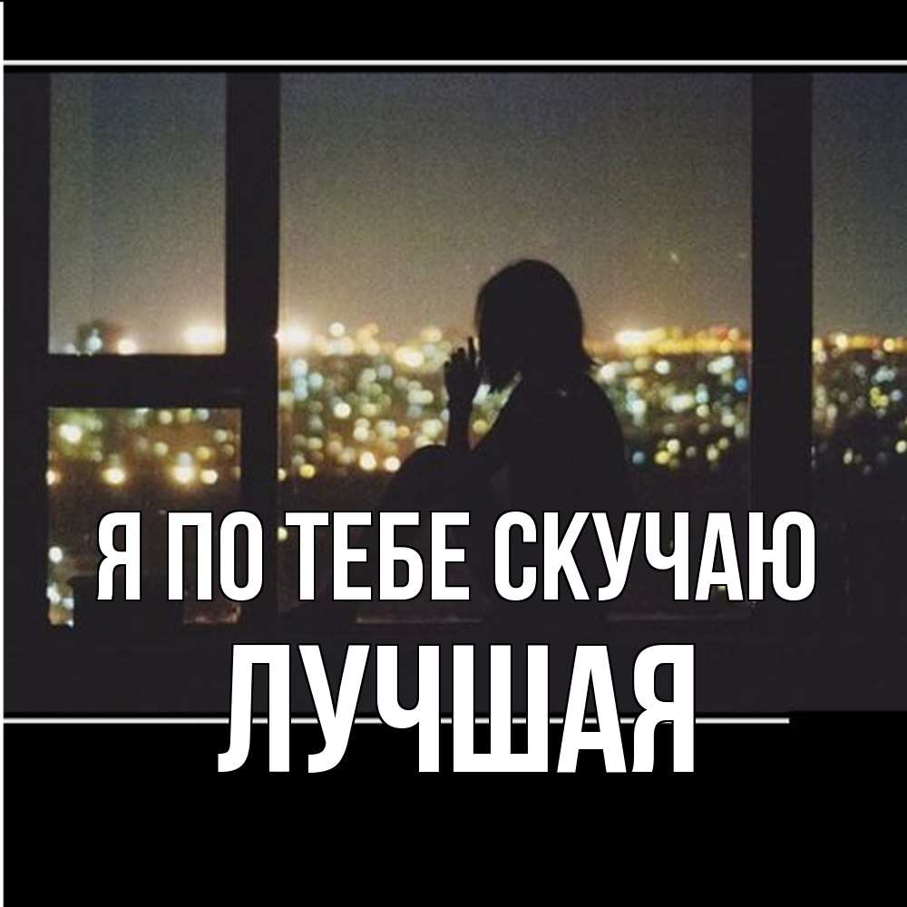 Открытка на каждый день с именем, Лучшая Я по тебе скучаю у окна Прикольная открытка с пожеланием онлайн скачать бесплатно 