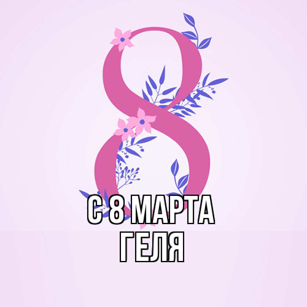 Открытка на каждый день с именем, Геля C 8 МАРТА международный женский день Прикольная открытка с пожеланием онлайн скачать бесплатно 
