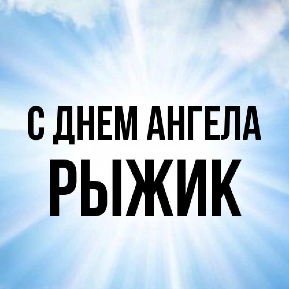 Открытка на каждый день с именем, рыжик С днем ангела свет небесный Прикольная открытка с пожеланием онлайн скачать бесплатно 