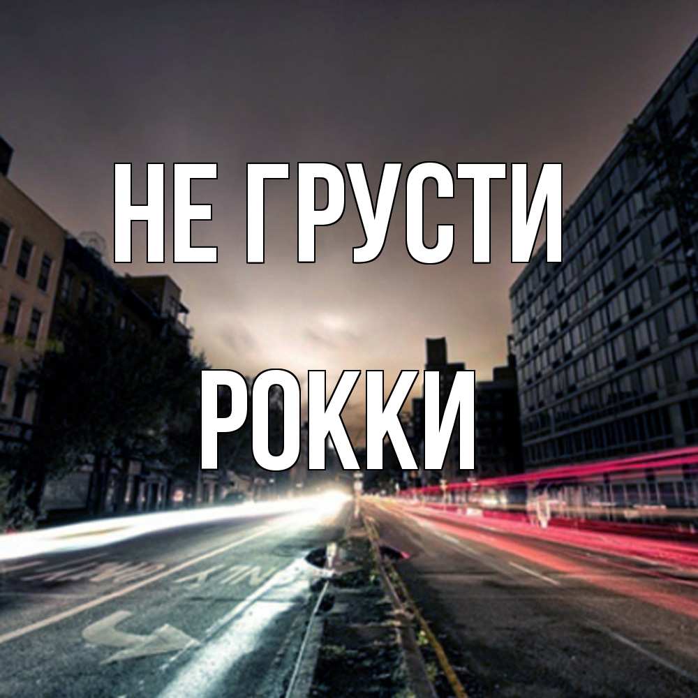 Открытка на каждый день с именем, Рокки Не грусти съемка ночью Прикольная открытка с пожеланием онлайн скачать бесплатно 