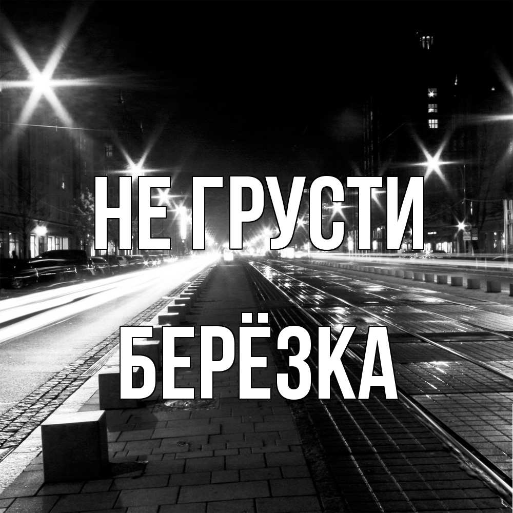 Открытка на каждый день с именем, Берёзка Не грусти ночной проспект Прикольная открытка с пожеланием онлайн скачать бесплатно 