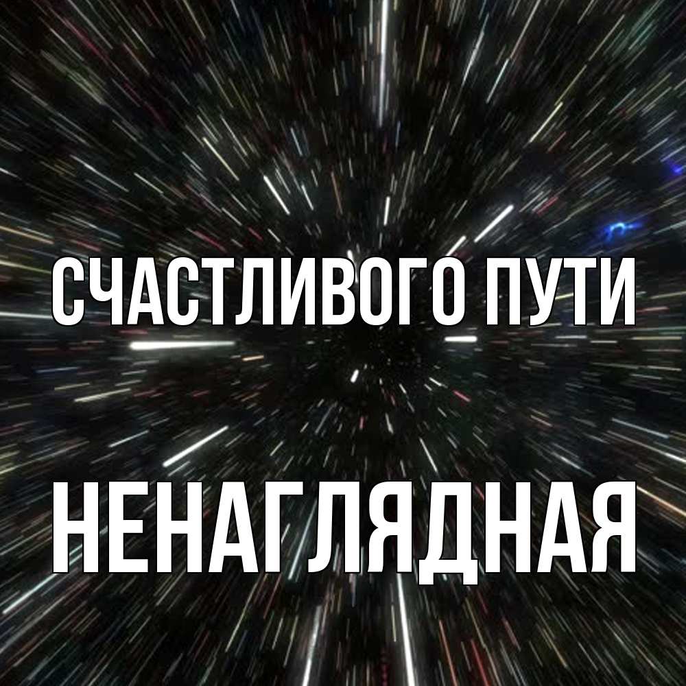 Открытка на каждый день с именем, Ненаглядная Счастливого пути туннель Прикольная открытка с пожеланием онлайн скачать бесплатно 