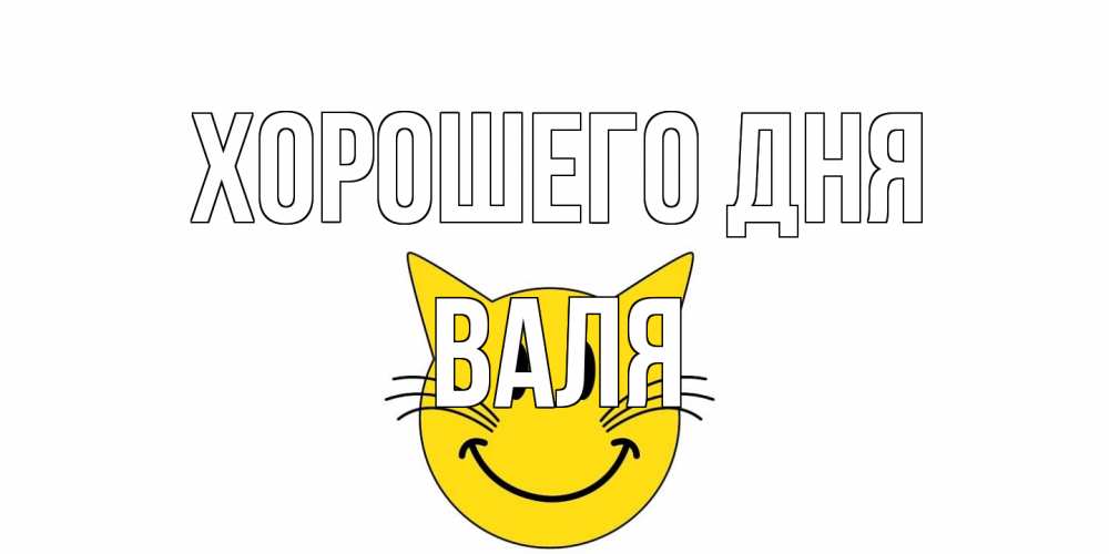 Открытка на каждый день с именем, Валя Хорошего дня открытка с котом Прикольная открытка с пожеланием онлайн скачать бесплатно 