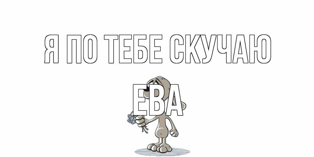 Открытка на каждый день с именем, Ева Я по тебе скучаю я по тебе скучаю с песиком Прикольная открытка с пожеланием онлайн скачать бесплатно 