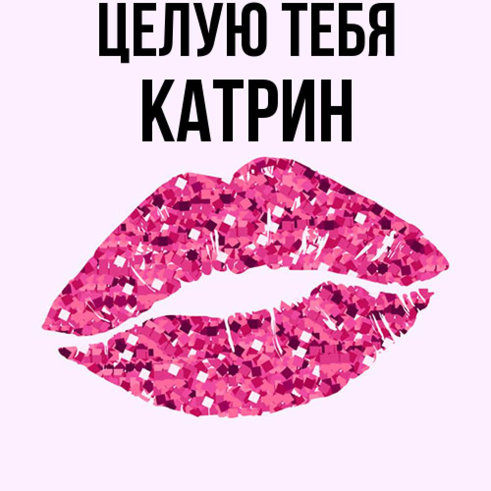 Открытка на каждый день с именем, Катрин Целую тебя открытка с женскими губами и поцелуем для парня Прикольная открытка с пожеланием онлайн скачать бесплатно 