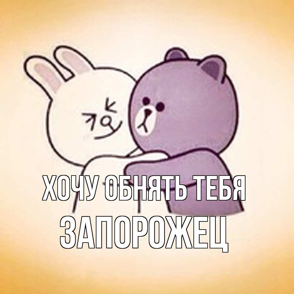 Открытка на каждый день с именем, Запорожец Хочу обнять тебя обнимашки Прикольная открытка с пожеланием онлайн скачать бесплатно 