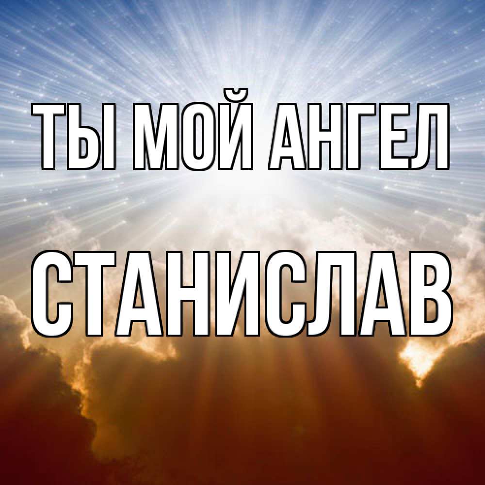 Открытка на каждый день с именем, Станислав Ты мой ангел ангельский свет на небе Прикольная открытка с пожеланием онлайн скачать бесплатно 