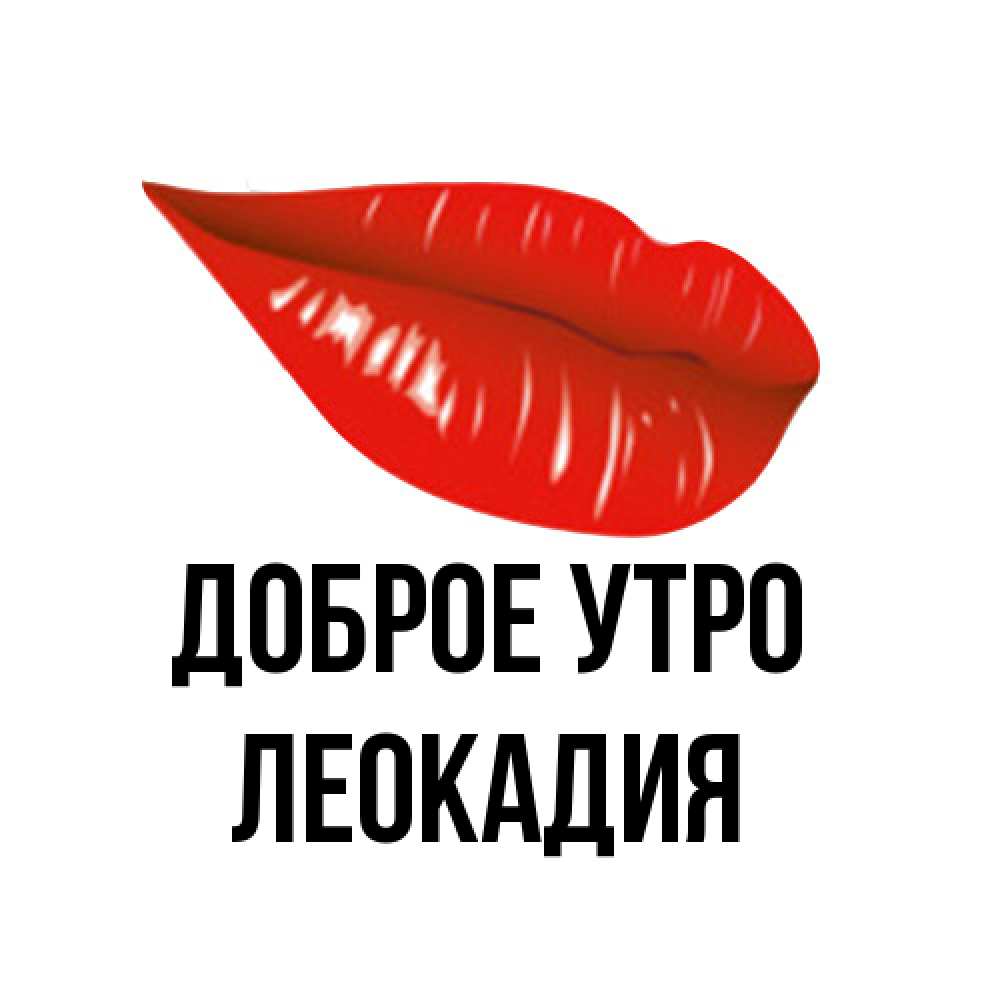 Открытка на каждый день с именем, Леокадия Доброе утро утрешний поцелуй Прикольная открытка с пожеланием онлайн скачать бесплатно 