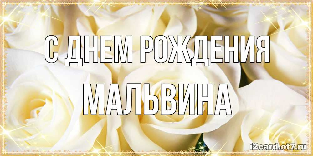 Открытка на каждый день с именем, Мальвина С днем рождения розочки белого цвета на открытке Прикольная открытка с пожеланием онлайн скачать бесплатно 