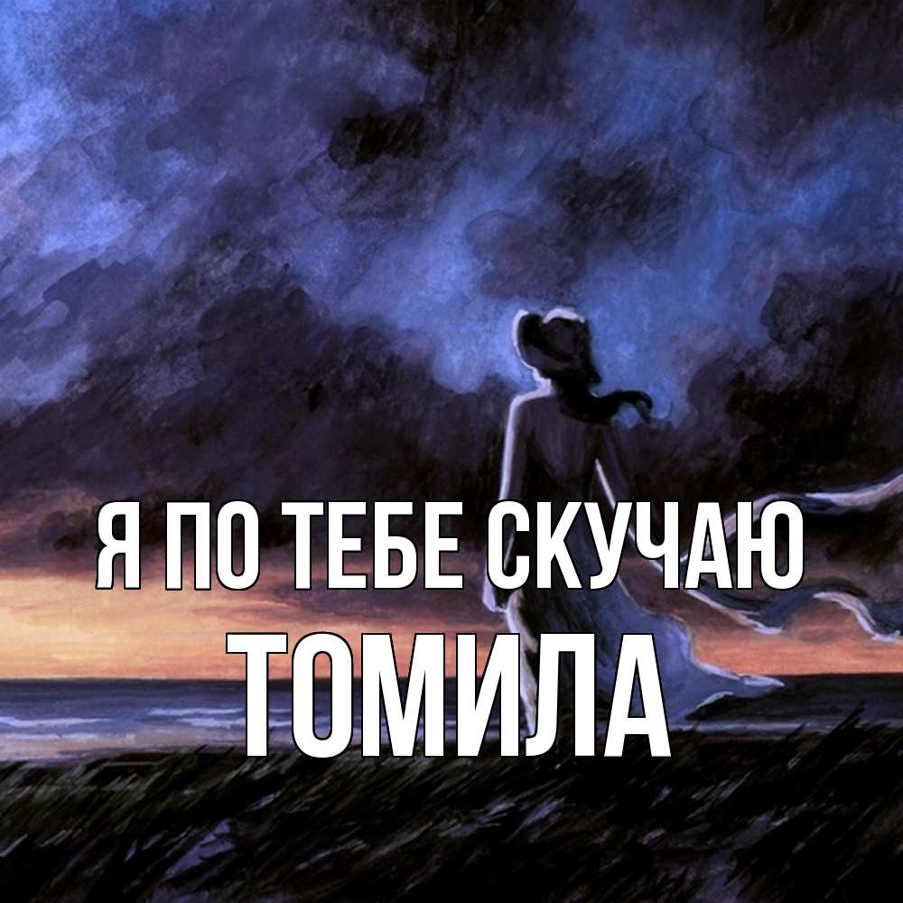 Открытка на каждый день с именем, Томила Я по тебе скучаю тут 2 Прикольная открытка с пожеланием онлайн скачать бесплатно 