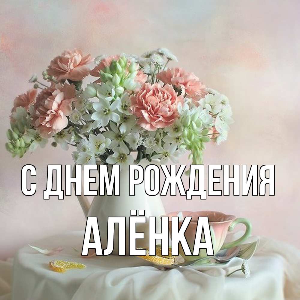 Открытка на каждый день с именем, Алёнка С днем рождения с цветами Прикольная открытка с пожеланием онлайн скачать бесплатно 