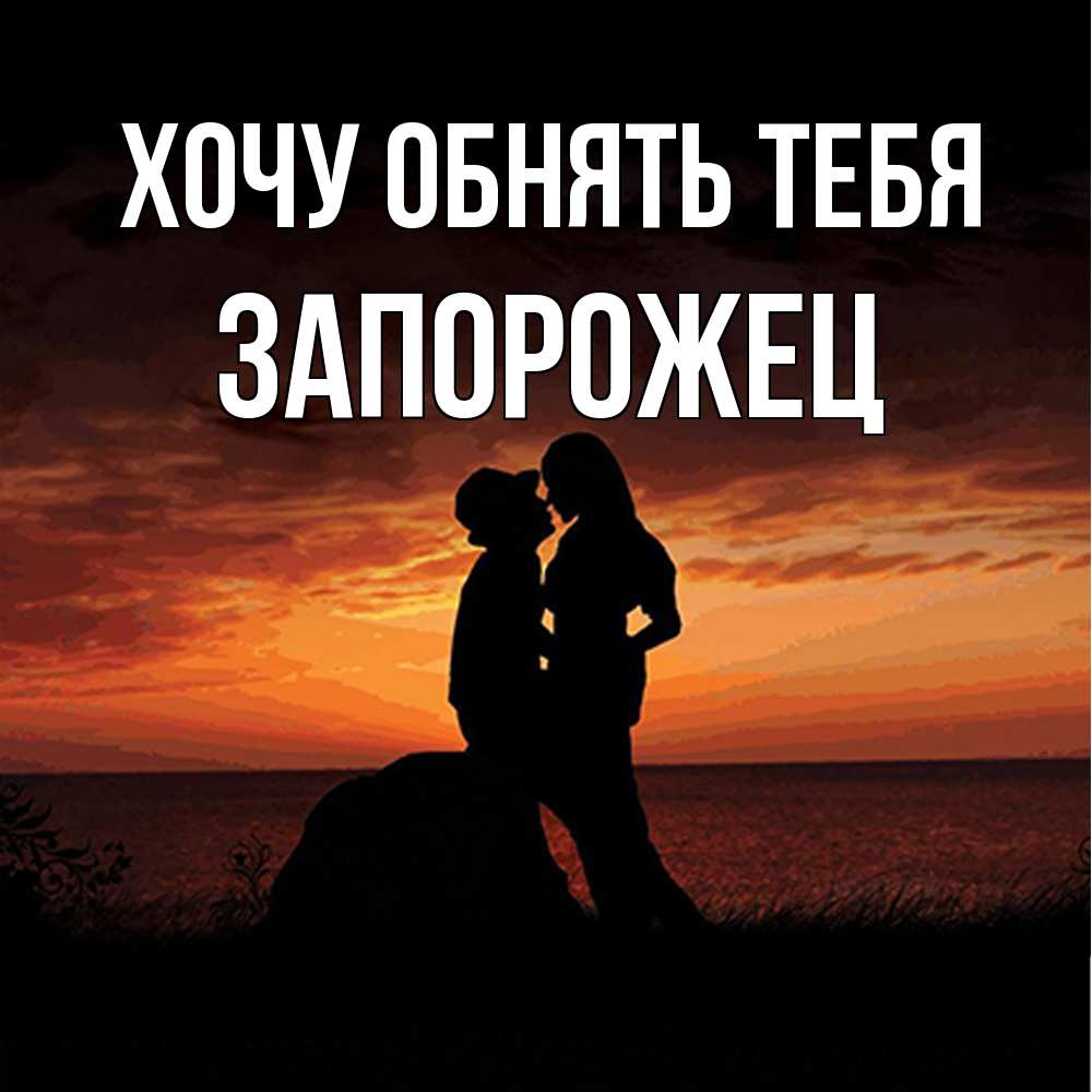 Открытка на каждый день с именем, Запорожец Хочу обнять тебя парень и девушка и оранжевое небо Прикольная открытка с пожеланием онлайн скачать бесплатно 
