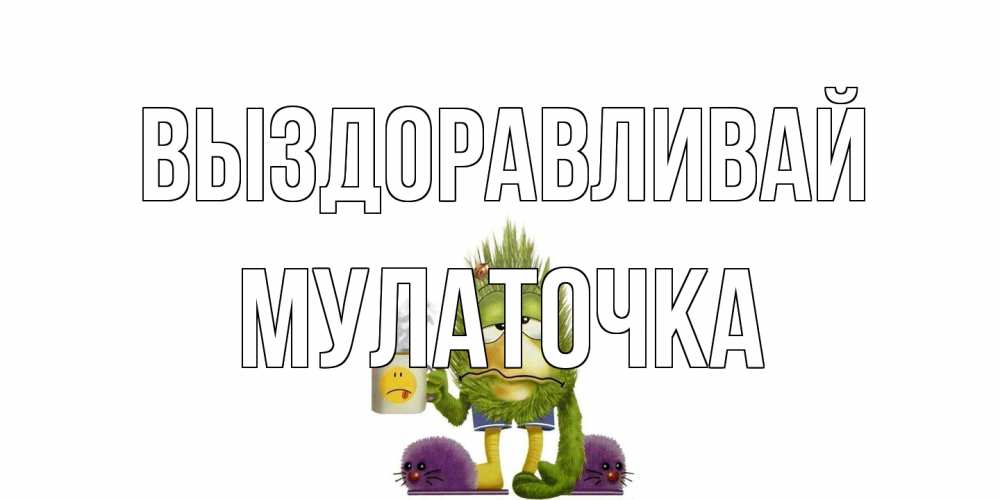 Открытка на каждый день с именем, Мулаточка Выздоравливай выздоравливайте быстрее Прикольная открытка с пожеланием онлайн скачать бесплатно 