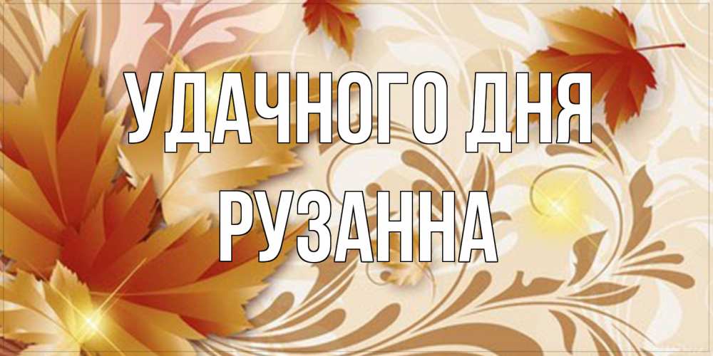 Открытка на каждый день с именем, Рузанна Удачного дня листики и осеннее настроение Прикольная открытка с пожеланием онлайн скачать бесплатно 