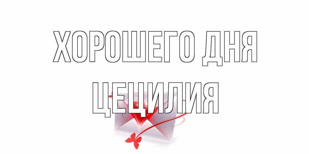 Открытка на каждый день с именем, Цецилия Хорошего дня конверт с сердечком Прикольная открытка с пожеланием онлайн скачать бесплатно 