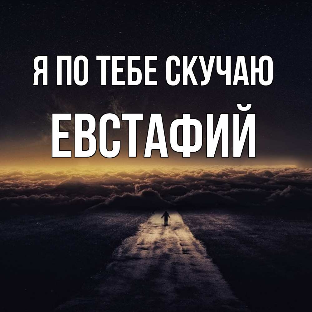 Открытка на каждый день с именем, Евстафий Я по тебе скучаю идем Прикольная открытка с пожеланием онлайн скачать бесплатно 