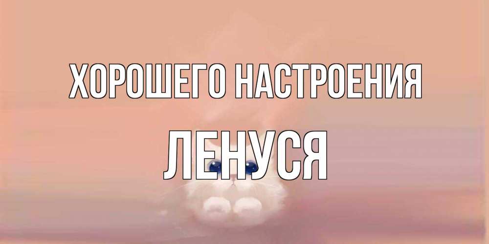Открытка на каждый день с именем, Ленуся Хорошего настроения кошка Прикольная открытка с пожеланием онлайн скачать бесплатно 