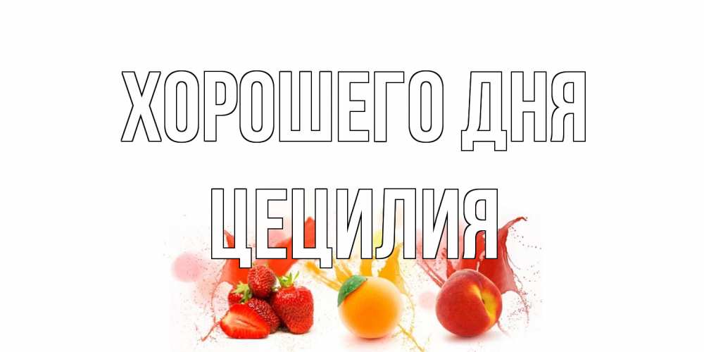 Открытка на каждый день с именем, Цецилия Хорошего дня открытки Прикольная открытка с пожеланием онлайн скачать бесплатно 