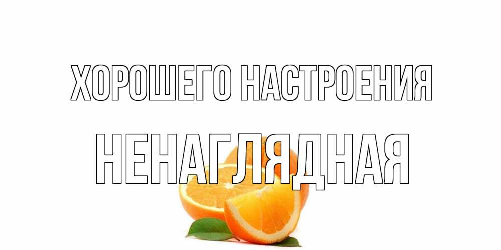 Открытка на каждый день с именем, Ненаглядная Хорошего настроения мандарин Прикольная открытка с пожеланием онлайн скачать бесплатно 