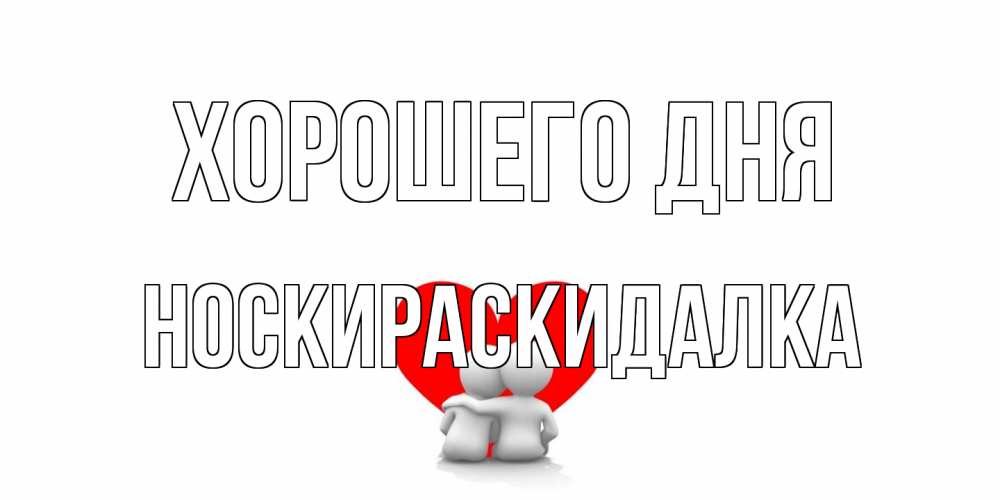 Открытка на каждый день с именем, Носкираскидалка Хорошего дня Сердце Прикольная открытка с пожеланием онлайн скачать бесплатно 