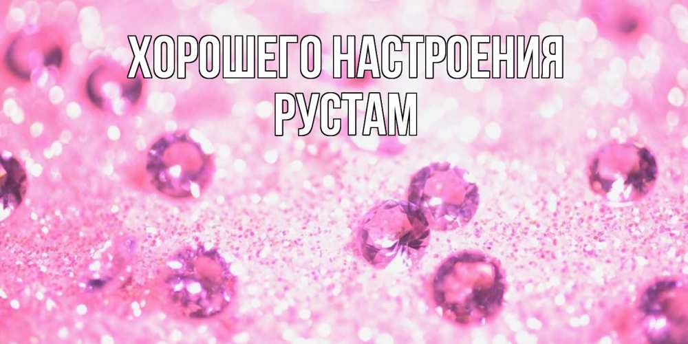 Открытка на каждый день с именем, Рустам Хорошего настроения рубины и красота Прикольная открытка с пожеланием онлайн скачать бесплатно 