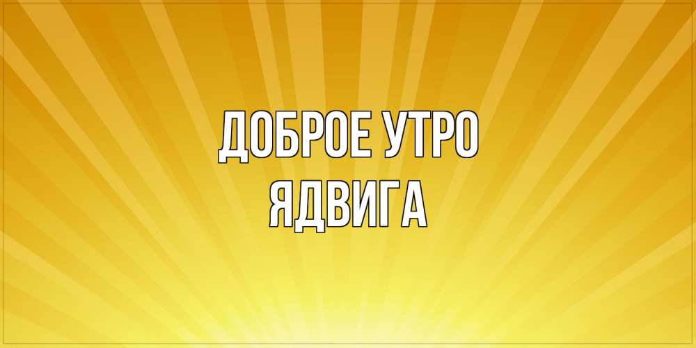 Открытка на каждый день с именем, Ядвига Доброе утро пожелания доброго утра Прикольная открытка с пожеланием онлайн скачать бесплатно 
