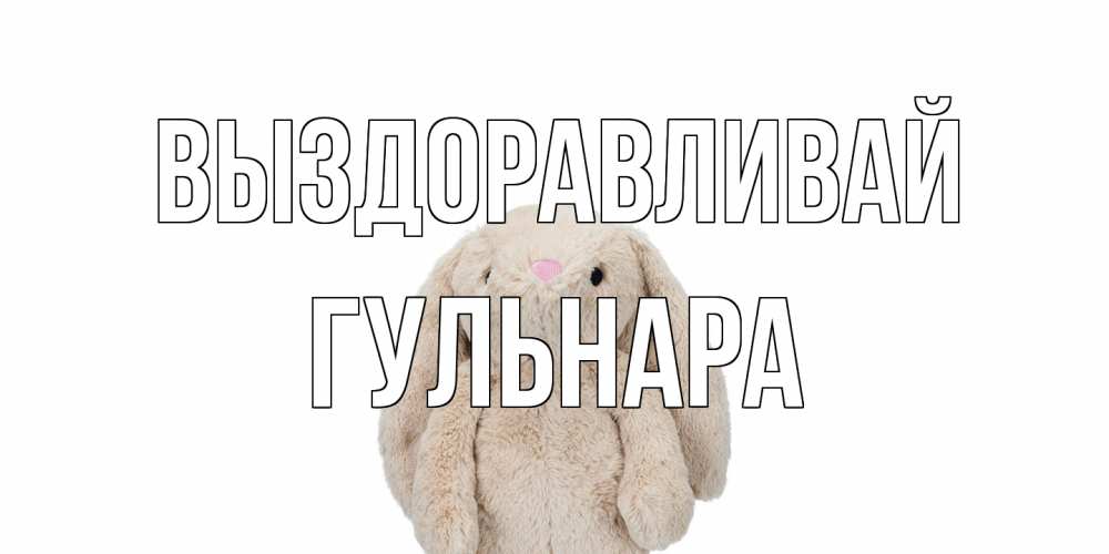 Открытка на каждый день с именем, Гульнара Выздоравливай не болей Прикольная открытка с пожеланием онлайн скачать бесплатно 