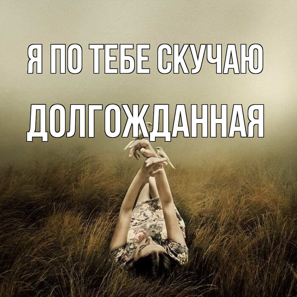 Открытка на каждый день с именем, Долгожданная Я по тебе скучаю девушка с голубями Прикольная открытка с пожеланием онлайн скачать бесплатно 