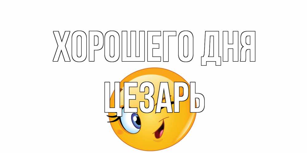 Открытка на каждый день с именем, Цезарь Хорошего дня чудесный день Прикольная открытка с пожеланием онлайн скачать бесплатно 