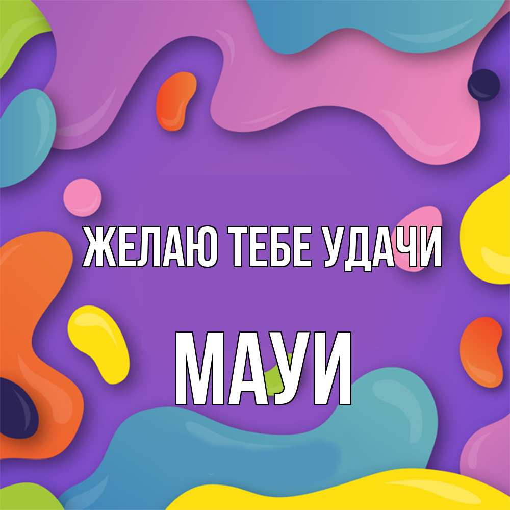 Открытка на каждый день с именем, Мауи Желаю тебе удачи абстрактное что то Прикольная открытка с пожеланием онлайн скачать бесплатно 