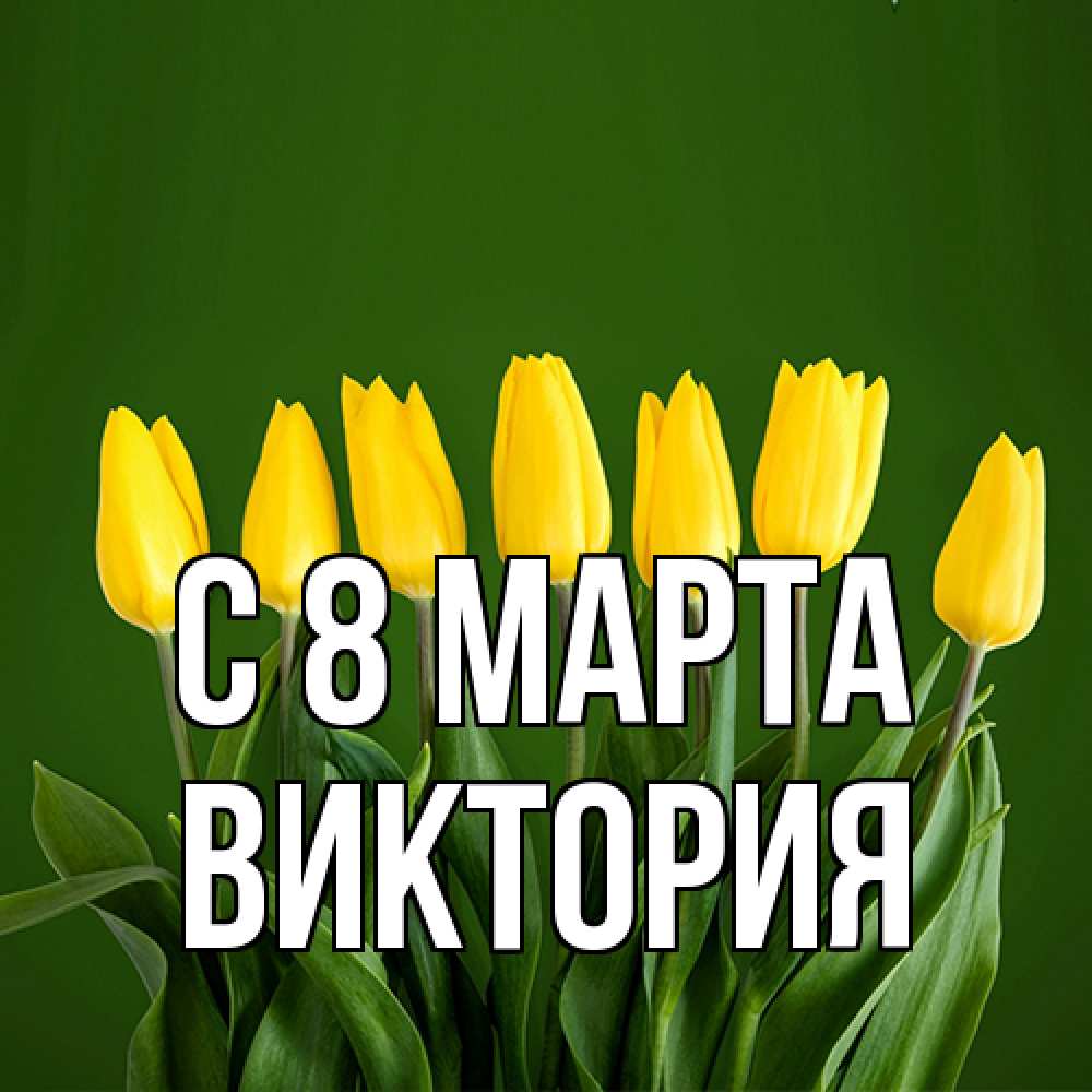Открытка на каждый день с именем, Виктория C 8 МАРТА желтого цвета 3 Прикольная открытка с пожеланием онлайн скачать бесплатно 