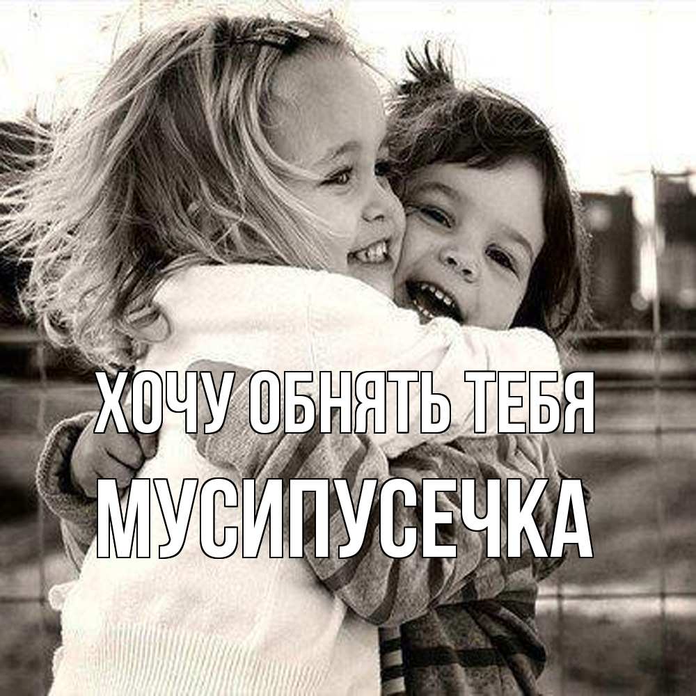 Открытка на каждый день с именем, Мусипусечка Хочу обнять тебя счастливая парочка Прикольная открытка с пожеланием онлайн скачать бесплатно 
