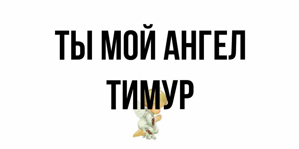 Открытка на каждый день с именем, Тимур Ты мой ангел ангел Прикольная открытка с пожеланием онлайн скачать бесплатно 