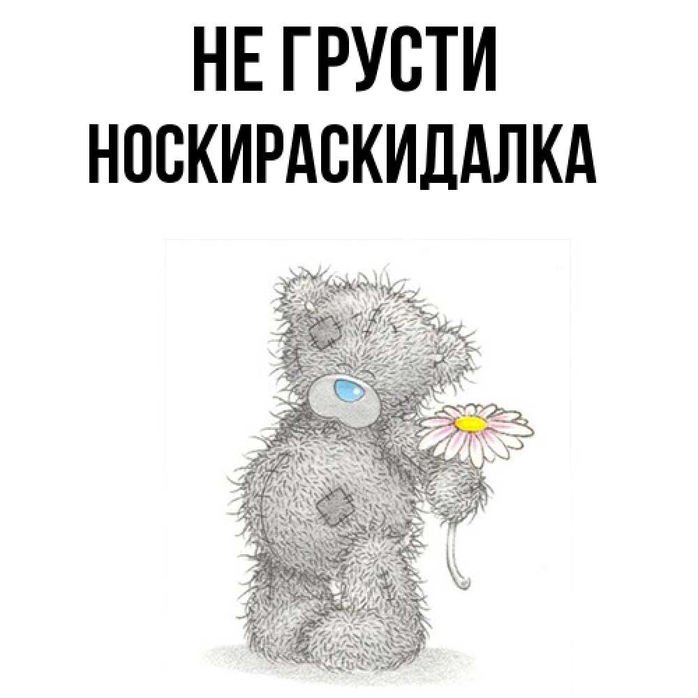 Открытка на каждый день с именем, Носкираскидалка Не грусти Плюшевый медвежонок с заплатками Прикольная открытка с пожеланием онлайн скачать бесплатно 
