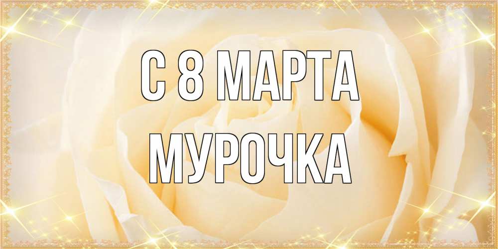 Открытка на каждый день с именем, Мурочка C 8 МАРТА с международным женским днем поздравления для женщины Прикольная открытка с пожеланием онлайн скачать бесплатно 