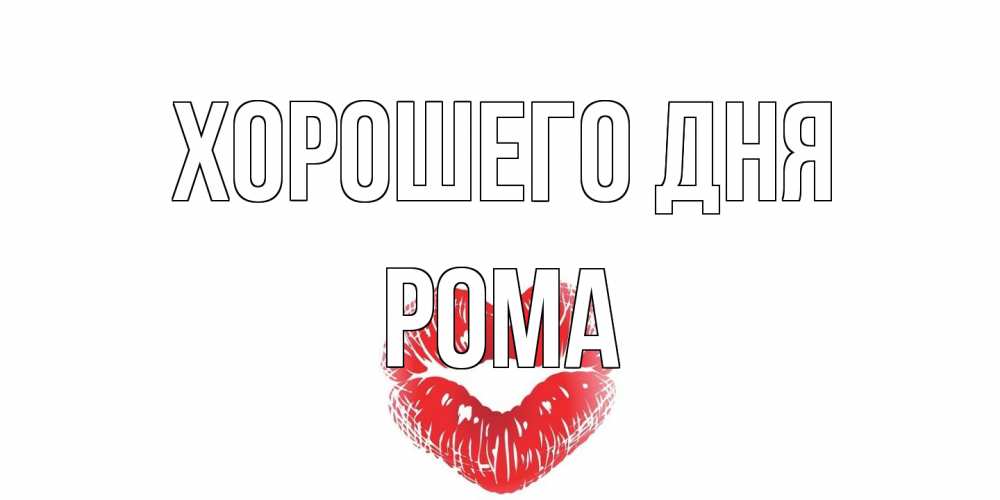 Открытка на каждый день с именем, Рома Хорошего дня Поцелуй Прикольная открытка с пожеланием онлайн скачать бесплатно 