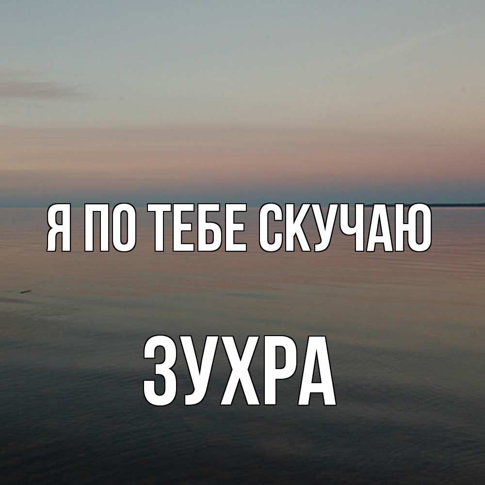 Открытка на каждый день с именем, Зухра Я по тебе скучаю пусто Прикольная открытка с пожеланием онлайн скачать бесплатно 