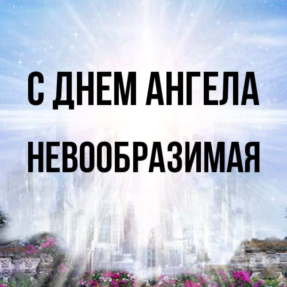 Открытка на каждый день с именем, Невообразимая С днем ангела небесный свет Прикольная открытка с пожеланием онлайн скачать бесплатно 
