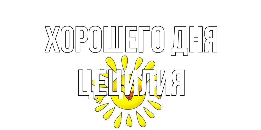 Открытка на каждый день с именем, Цецилия Хорошего дня открытка на каждый день Прикольная открытка с пожеланием онлайн скачать бесплатно 