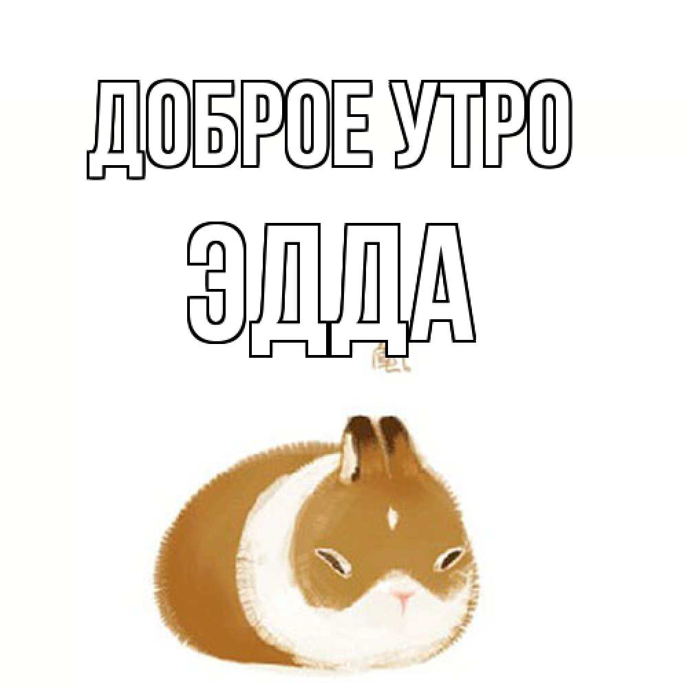 Открытка на каждый день с именем, Эдда Доброе утро хорошего утречка Прикольная открытка с пожеланием онлайн скачать бесплатно 