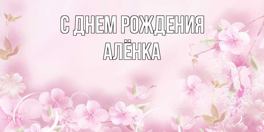Открытка на каждый день с именем, Алёнка С днем рождения нежные цветы Прикольная открытка с пожеланием онлайн скачать бесплатно 