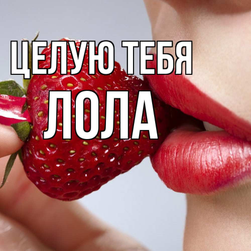 Открытка на каждый день с именем, Лола Целую тебя губки держат клубничку Прикольная открытка с пожеланием онлайн скачать бесплатно 