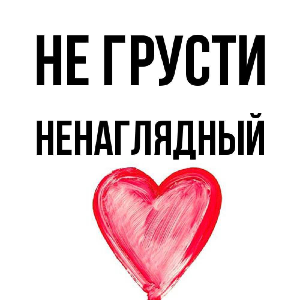 Открытка на каждый день с именем, Ненаглядный Не грусти сердечко Прикольная открытка с пожеланием онлайн скачать бесплатно 