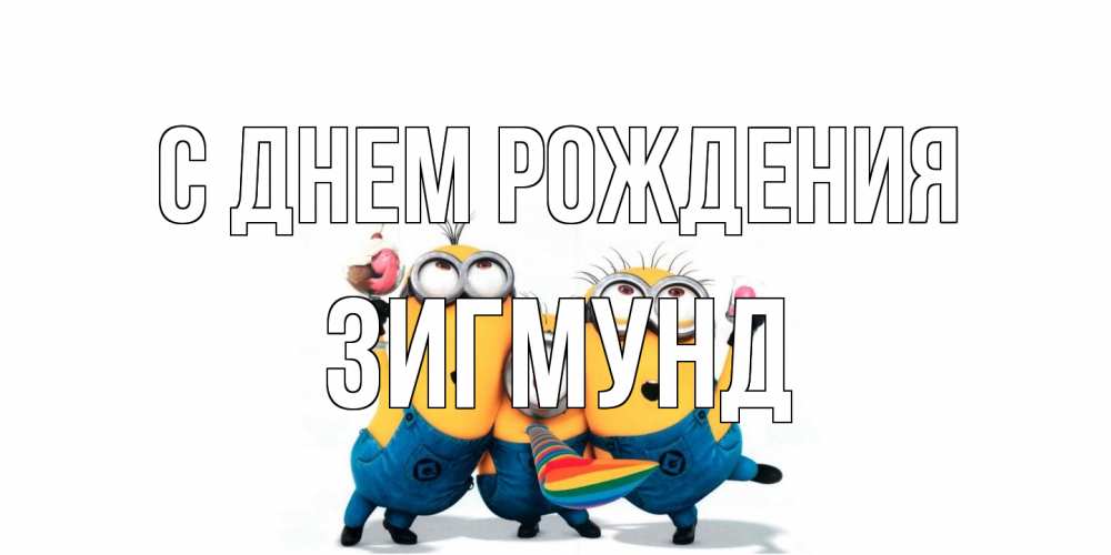 Открытка на каждый день с именем, Зигмунд С днем рождения миньоны Прикольная открытка с пожеланием онлайн скачать бесплатно 