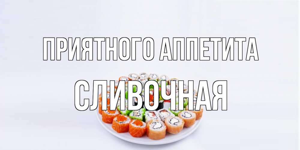 Открытка на каждый день с именем, Сливочная Приятного аппетита суши Прикольная открытка с пожеланием онлайн скачать бесплатно 