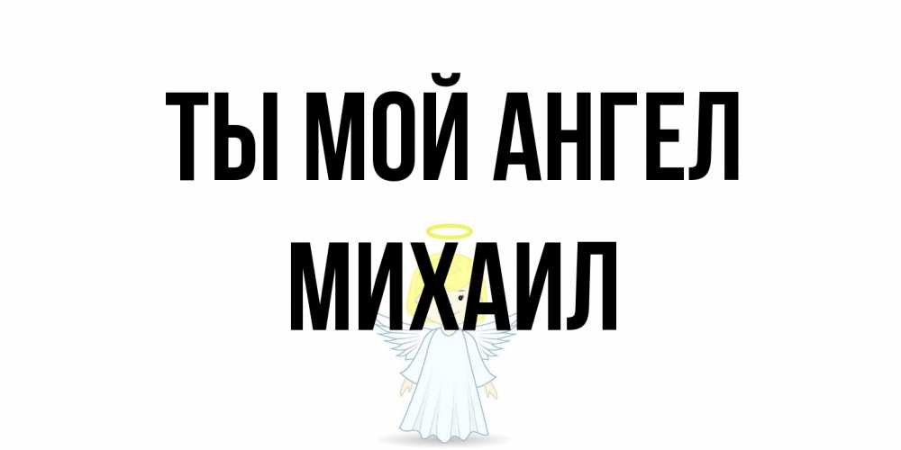 Открытка на каждый день с именем, Михаил Ты мой ангел ангел Прикольная открытка с пожеланием онлайн скачать бесплатно 