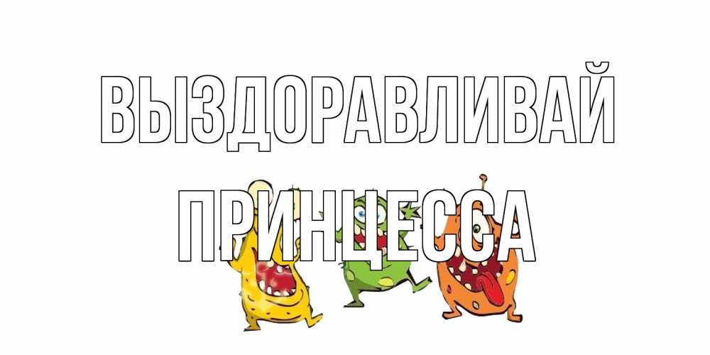 Открытка на каждый день с именем, Принцесса Выздоравливай бациллы пляшут Прикольная открытка с пожеланием онлайн скачать бесплатно 