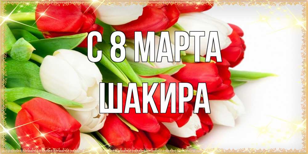 Открытка на каждый день с именем, Шакира C 8 МАРТА Поздравительные открытки для милых женщин Прикольная открытка с пожеланием онлайн скачать бесплатно 
